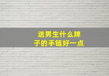 送男生什么牌子的手链好一点