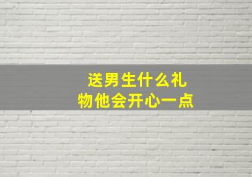 送男生什么礼物他会开心一点