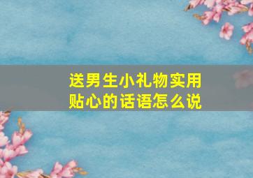 送男生小礼物实用贴心的话语怎么说