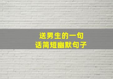 送男生的一句话简短幽默句子