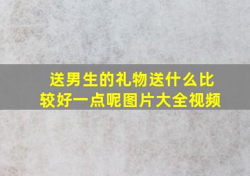 送男生的礼物送什么比较好一点呢图片大全视频