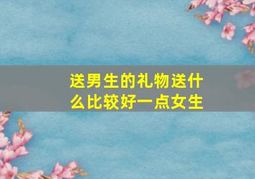 送男生的礼物送什么比较好一点女生