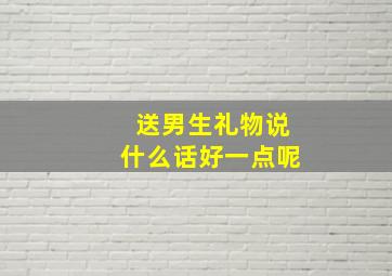 送男生礼物说什么话好一点呢