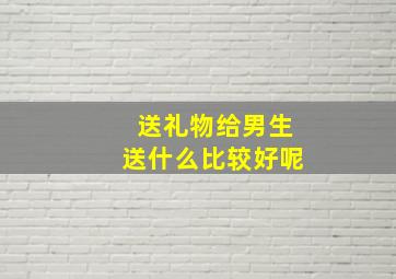 送礼物给男生送什么比较好呢