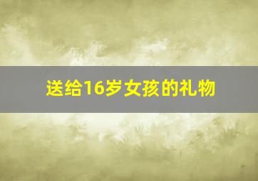 送给16岁女孩的礼物