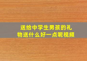 送给中学生男孩的礼物送什么好一点呢视频