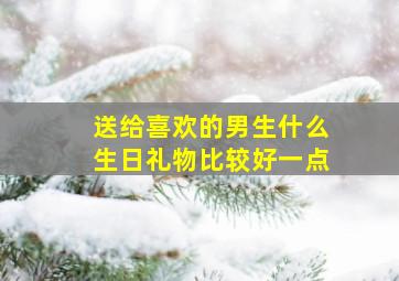 送给喜欢的男生什么生日礼物比较好一点