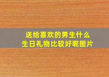 送给喜欢的男生什么生日礼物比较好呢图片