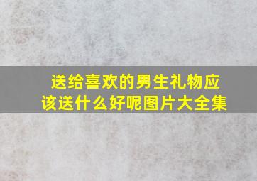 送给喜欢的男生礼物应该送什么好呢图片大全集