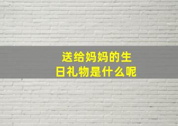 送给妈妈的生日礼物是什么呢