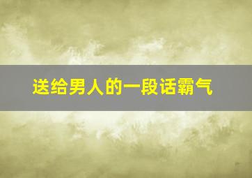 送给男人的一段话霸气