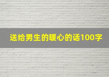 送给男生的暖心的话100字