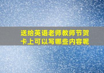 送给英语老师教师节贺卡上可以写哪些内容呢