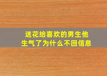 送花给喜欢的男生他生气了为什么不回信息