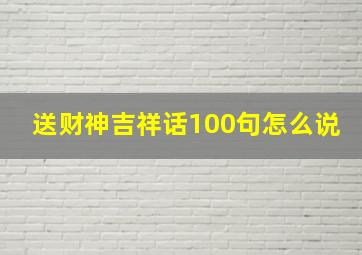 送财神吉祥话100句怎么说