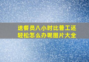 送餐员八小时比普工还轻松怎么办呢图片大全