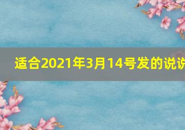 适合2021年3月14号发的说说