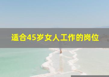 适合45岁女人工作的岗位