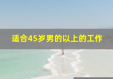 适合45岁男的以上的工作