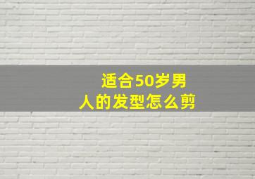 适合50岁男人的发型怎么剪