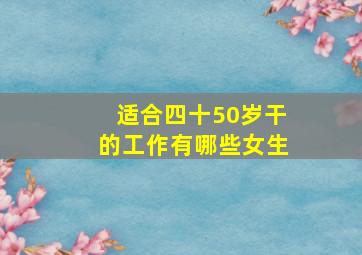 适合四十50岁干的工作有哪些女生