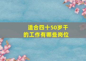 适合四十50岁干的工作有哪些岗位