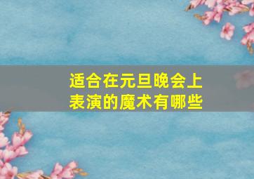 适合在元旦晚会上表演的魔术有哪些