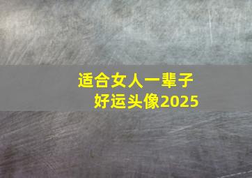 适合女人一辈子好运头像2025