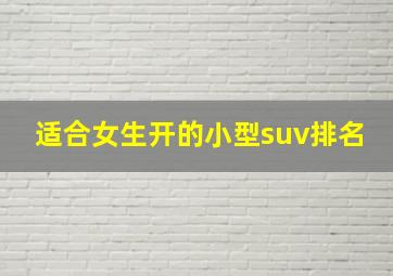 适合女生开的小型suv排名