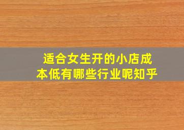 适合女生开的小店成本低有哪些行业呢知乎