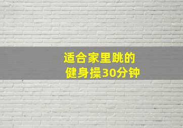 适合家里跳的健身操30分钟