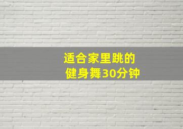 适合家里跳的健身舞30分钟