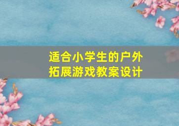 适合小学生的户外拓展游戏教案设计