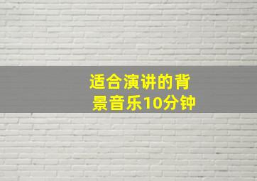 适合演讲的背景音乐10分钟