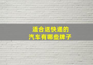 适合送快递的汽车有哪些牌子