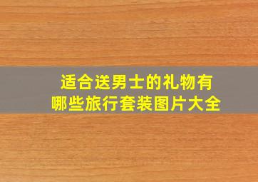 适合送男士的礼物有哪些旅行套装图片大全