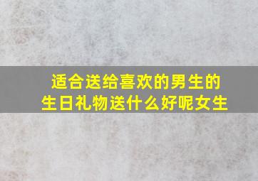 适合送给喜欢的男生的生日礼物送什么好呢女生