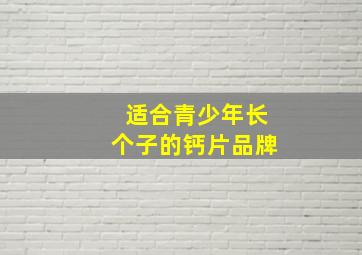 适合青少年长个子的钙片品牌