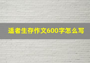 适者生存作文600字怎么写