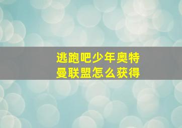 逃跑吧少年奥特曼联盟怎么获得