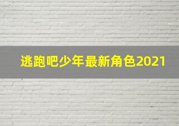 逃跑吧少年最新角色2021