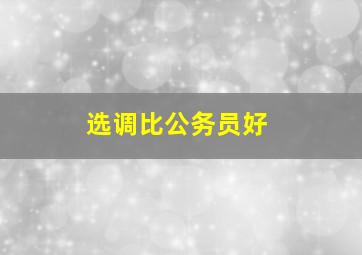 选调比公务员好