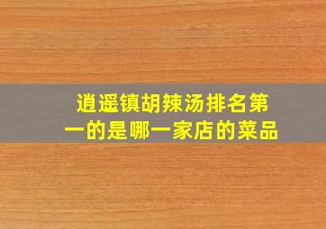 逍遥镇胡辣汤排名第一的是哪一家店的菜品