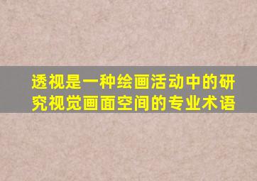 透视是一种绘画活动中的研究视觉画面空间的专业术语