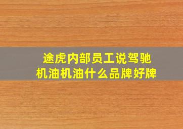 途虎内部员工说驾驰机油机油什么品牌好牌