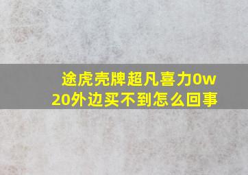 途虎壳牌超凡喜力0w20外边买不到怎么回事