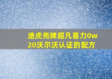 途虎壳牌超凡喜力0w20沃尔沃认证的配方