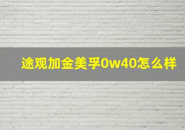 途观加金美孚0w40怎么样