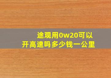 途观用0w20可以开高速吗多少钱一公里