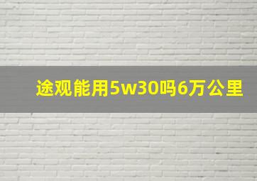 途观能用5w30吗6万公里